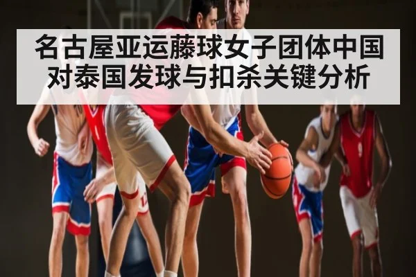 名古屋亚运藤球女子团体中国对泰国发球与扣杀关键分析