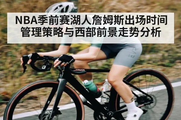 NBA季前赛湖人詹姆斯出场时间管理策略与西部前景走势分析