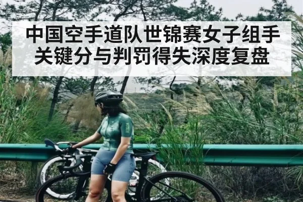 中国空手道队世锦赛女子组手关键分与判罚得失深度复盘