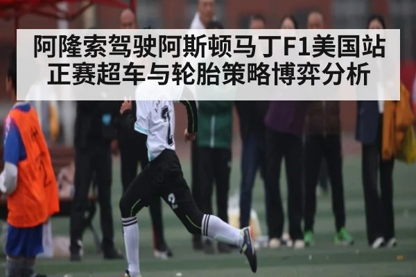 阿隆索驾驶阿斯顿马丁F1美国站正赛超车与轮胎策略博弈分析